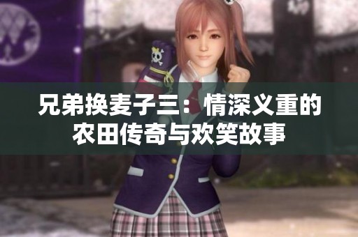 兄弟换麦子三：情深义重的农田传奇与欢笑故事
