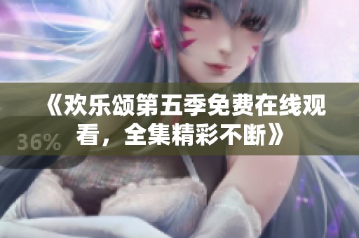 《欢乐颂第五季免费在线观看，全集精彩不断》