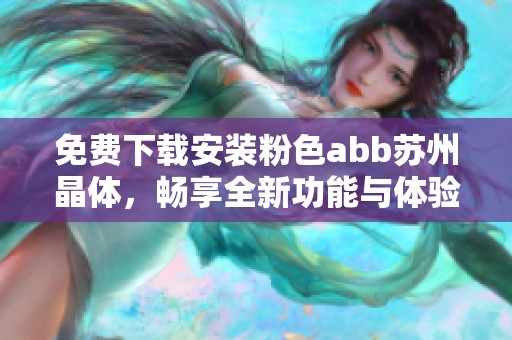 免费下载安装粉色abb苏州晶体，畅享全新功能与体验