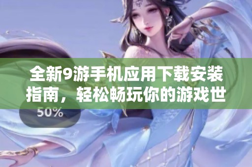 全新9游手机应用下载安装指南，轻松畅玩你的游戏世界