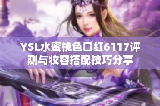 YSL水蜜桃色口红6117评测与妆容搭配技巧分享