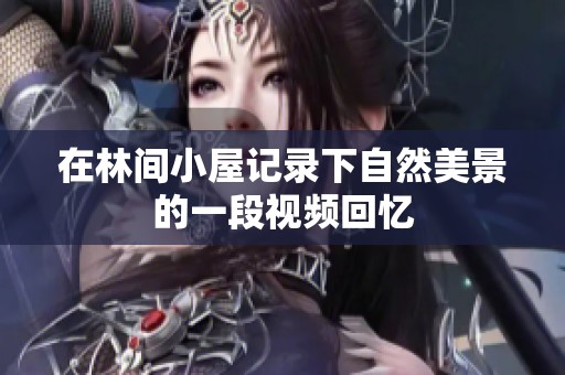 在林间小屋记录下自然美景的一段视频回忆