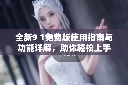 全新9 1免费版使用指南与功能详解，助你轻松上手