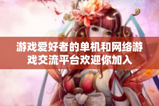 游戏爱好者的单机和网络游戏交流平台欢迎你加入
