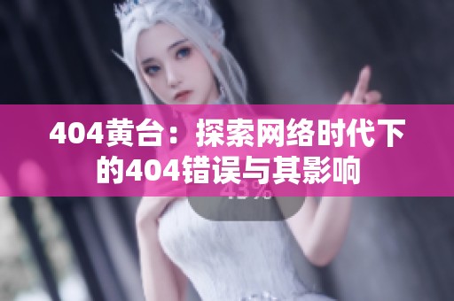 404黄台：探索网络时代下的404错误与其影响