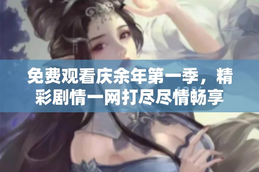 免费观看庆余年第一季，精彩剧情一网打尽尽情畅享