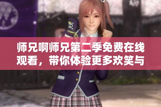师兄啊师兄第二季免费在线观看，带你体验更多欢笑与感动