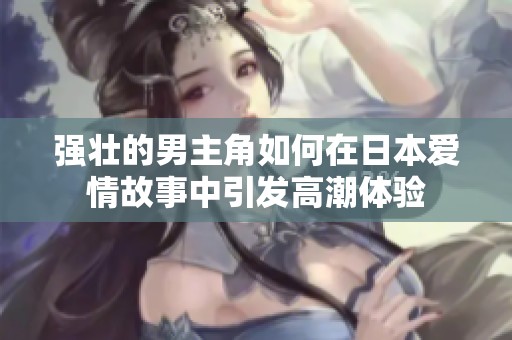 强壮的男主角如何在日本爱情故事中引发高潮体验