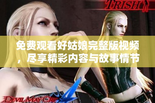 免费观看好姑娘完整版视频，尽享精彩内容与故事情节