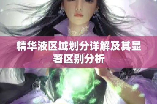 精华液区域划分详解及其显著区别分析