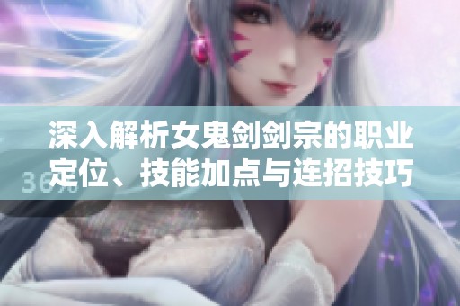 深入解析女鬼剑剑宗的职业定位、技能加点与连招技巧