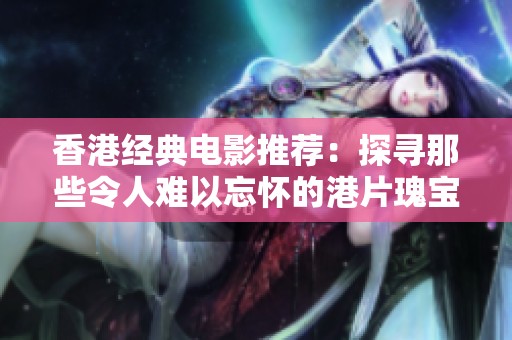 香港经典电影推荐：探寻那些令人难以忘怀的港片瑰宝