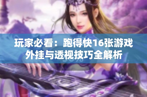 玩家必看：跑得快16张游戏外挂与透视技巧全解析