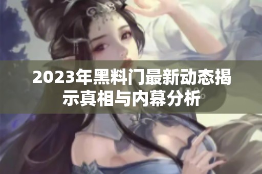 2023年黑料门最新动态揭示真相与内幕分析
