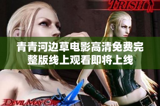 青青河边草电影高清免费完整版线上观看即将上线