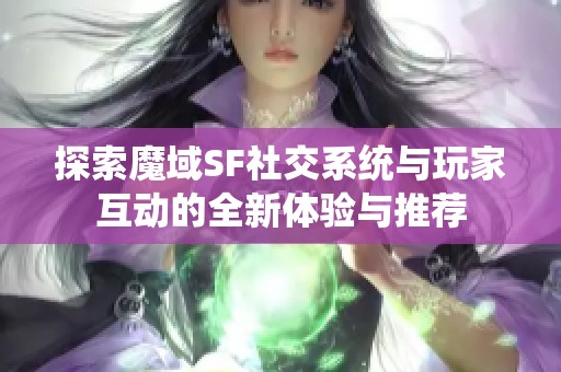 探索魔域SF社交系统与玩家互动的全新体验与推荐