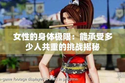 女性的身体极限：能承受多少人共重的挑战揭秘