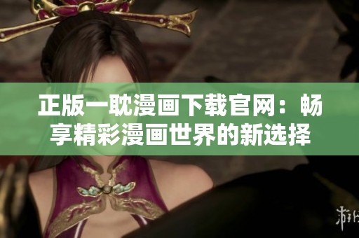 正版一耽漫画下载官网：畅享精彩漫画世界的新选择