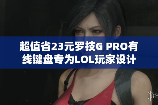 超值省23元罗技G PRO有线键盘专为LOL玩家设计