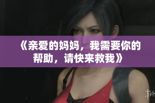 《亲爱的妈妈，我需要你的帮助，请快来救我》
