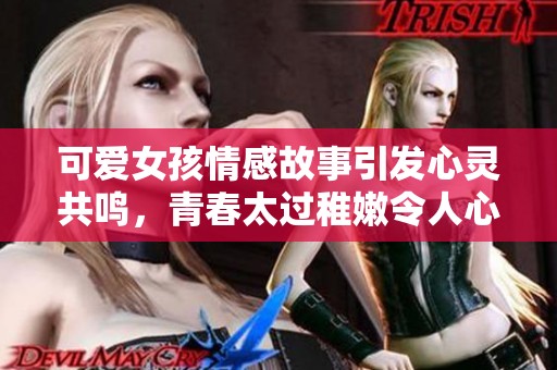 可爱女孩情感故事引发心灵共鸣，青春太过稚嫩令人心碎