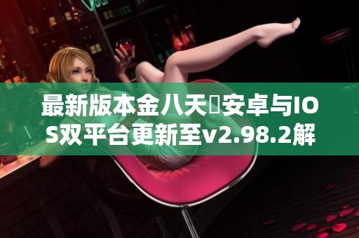 最新版本金八天囯安卓与IOS双平台更新至v2.98.2解析