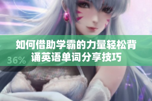 如何借助学霸的力量轻松背诵英语单词分享技巧