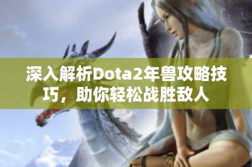 深入解析Dota2年兽攻略技巧，助你轻松战胜敌人