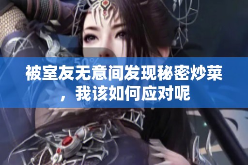被室友无意间发现秘密炒菜，我该如何应对呢