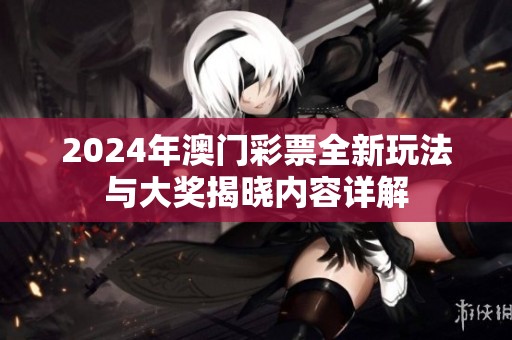 2024年澳门彩票全新玩法与大奖揭晓内容详解