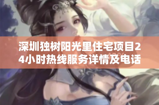 深圳独树阳光里住宅项目24小时热线服务详情及电话信息