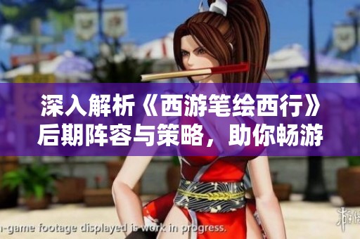 深入解析《西游笔绘西行》后期阵容与策略，助你畅游奇幻旅程！