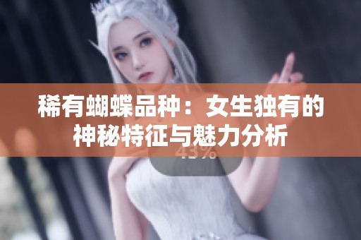 稀有蝴蝶品种：女生独有的神秘特征与魅力分析