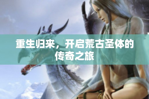 重生归来，开启荒古圣体的传奇之旅