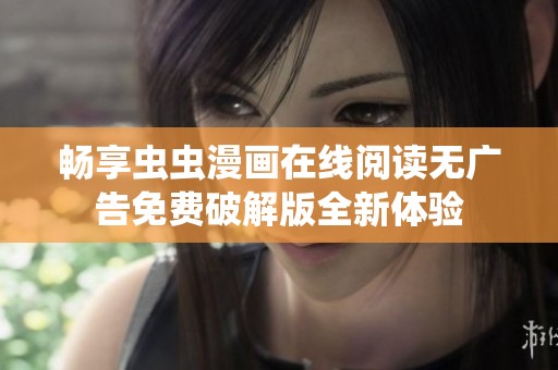 畅享虫虫漫画在线阅读无广告免费破解版全新体验
