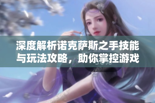 深度解析诺克萨斯之手技能与玩法攻略，助你掌控游戏诀窍