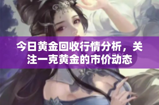 今日黄金回收行情分析，关注一克黄金的市价动态