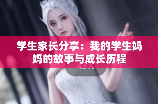 学生家长分享：我的学生妈妈的故事与成长历程