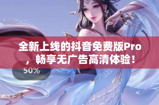 全新上线的抖音免费版Pro，畅享无广告高清体验！