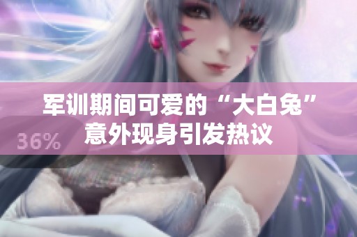 军训期间可爱的“大白兔”意外现身引发热议