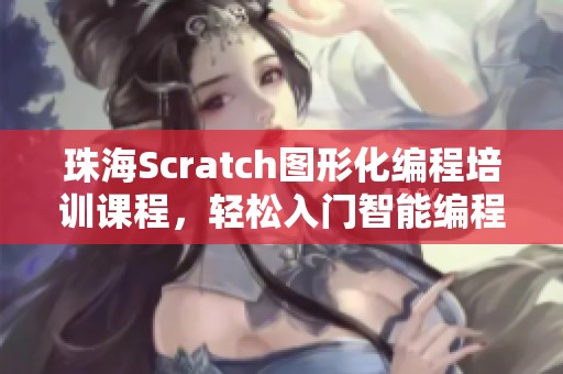 珠海Scratch图形化编程培训课程，轻松入门智能编程世界