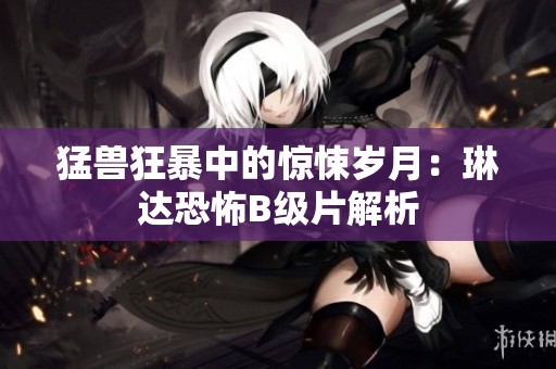 猛兽狂暴中的惊悚岁月：琳达恐怖B级片解析