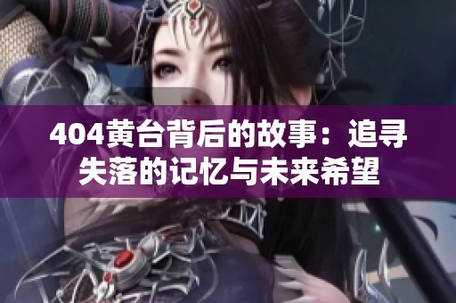404黄台背后的故事：追寻失落的记忆与未来希望