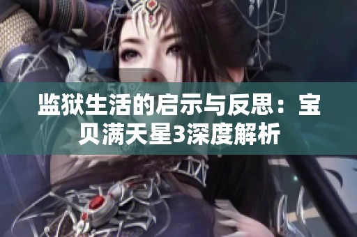 监狱生活的启示与反思：宝贝满天星3深度解析