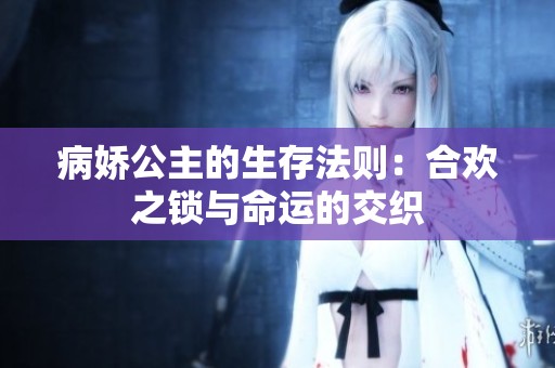 病娇公主的生存法则：合欢之锁与命运的交织