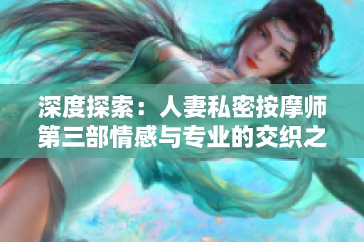 深度探索：人妻私密按摩师第三部情感与专业的交织之旅