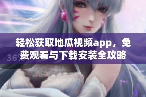 轻松获取地瓜视频app，免费观看与下载安装全攻略