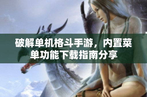 破解单机格斗手游，内置菜单功能下载指南分享