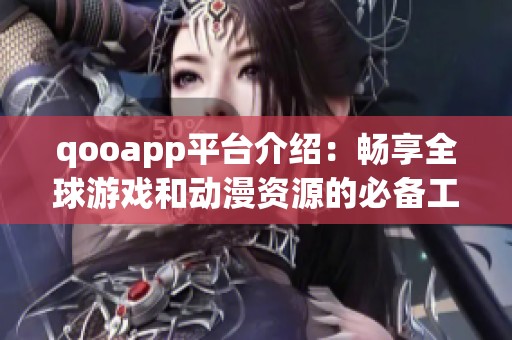 qooapp平台介绍：畅享全球游戏和动漫资源的必备工具