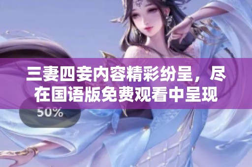 三妻四妾内容精彩纷呈，尽在国语版免费观看中呈现